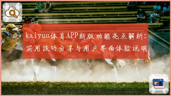 kaiyun体育APP新版功能亮点解析：实用技巧分享与用户界面体验说明