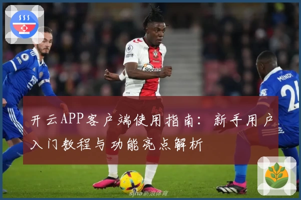 开云APP客户端使用指南：新手用户入门教程与功能亮点解析