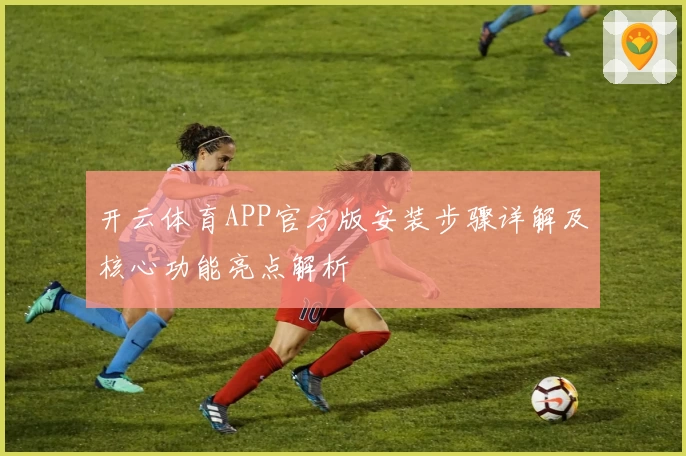 开云体育APP官方版安装步骤详解及核心功能亮点解析