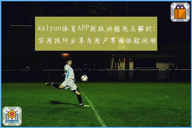 kaiyun体育APP新版功能亮点解析：实用技巧分享与用户界面体验说明