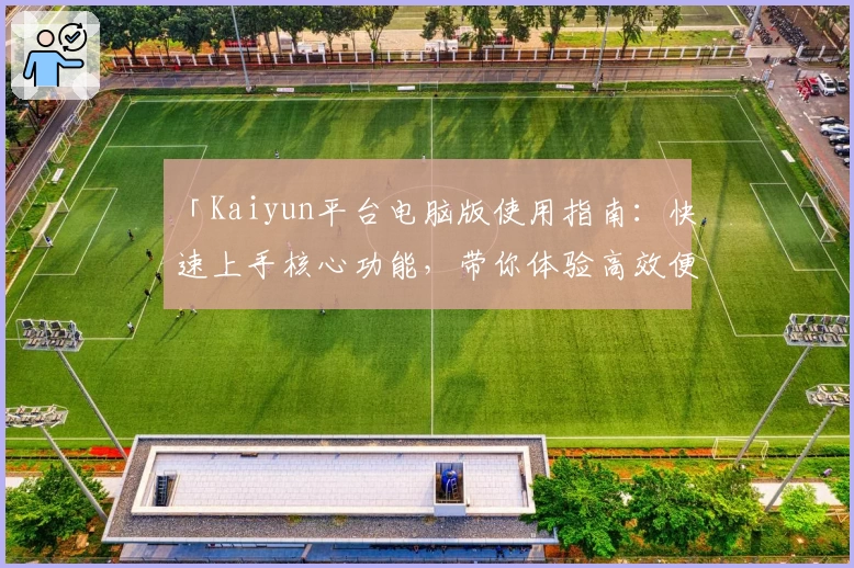 「Kaiyun平台电脑版使用指南：快速上手核心功能，带你体验高效便捷操作」