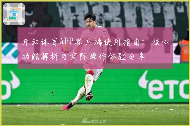 开云体育APP客户端使用指南：核心功能解析与实际操作体验分享