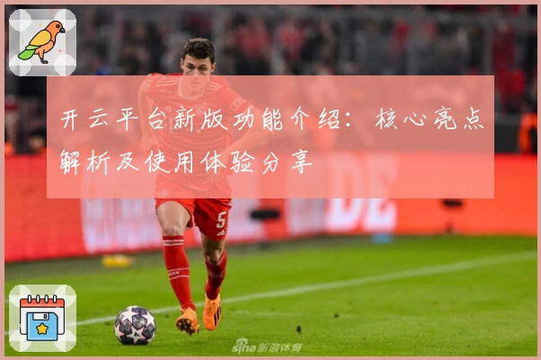 开云平台新版功能介绍：核心亮点解析及使用体验分享