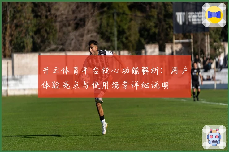 开云体育平台核心功能解析：用户体验亮点与使用场景详细说明