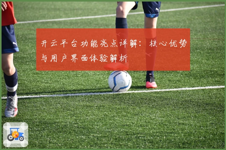 开云平台功能亮点详解：核心优势与用户界面体验解析