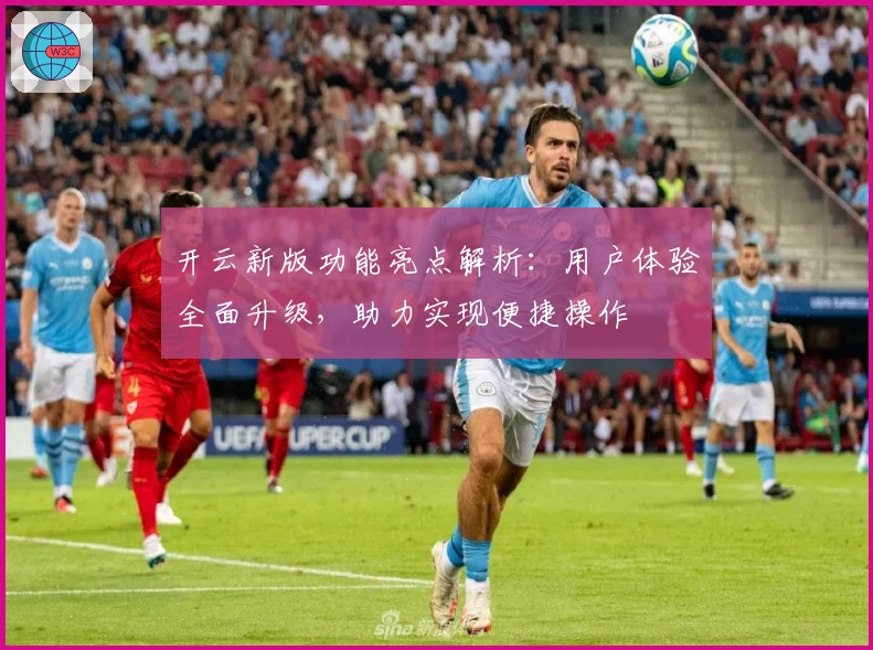开云新版功能亮点解析：用户体验全面升级，助力实现便捷操作