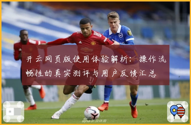 开云网页版使用体验解析：操作流畅性的真实测评与用户反馈汇总