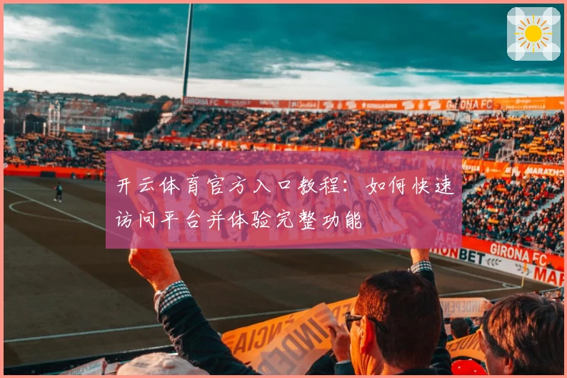 开云体育官方入口教程：如何快速访问平台并体验完整功能