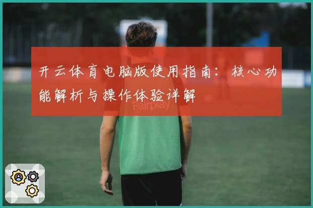 开云体育电脑版使用指南：核心功能解析与操作体验详解