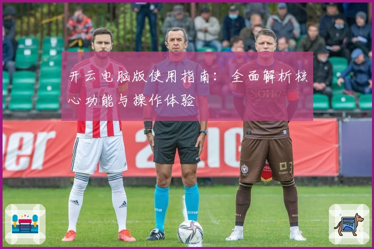 开云电脑版使用指南：全面解析核心功能与操作体验