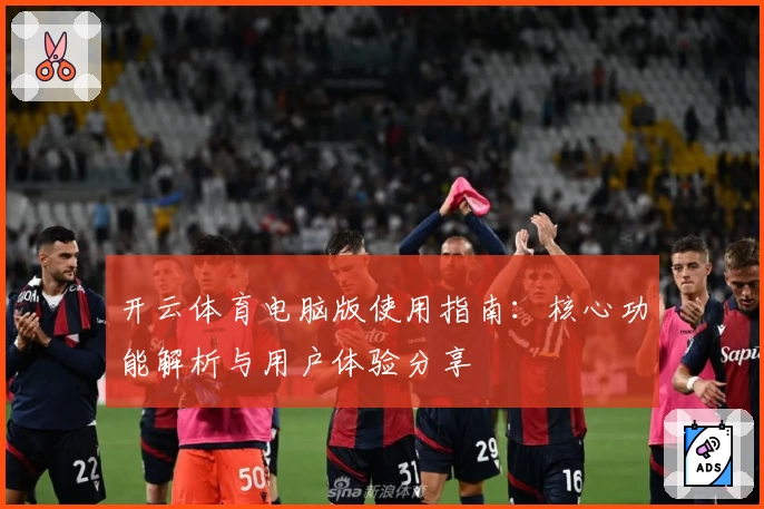 开云体育电脑版使用指南：核心功能解析与用户体验分享