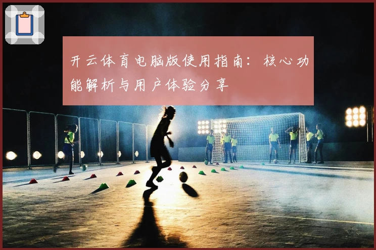 开云体育电脑版使用指南：核心功能解析与用户体验分享